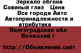 Зеркало обгона Совиный глаз › Цена ­ 2 400 - Все города Авто » Автопринадлежности и атрибутика   . Волгоградская обл.,Волжский г.